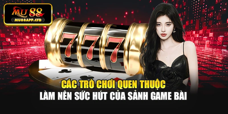 Các trò chơi quen thuộc làm nên sức hút của sảnh game bài
