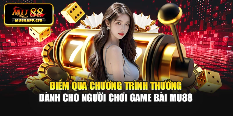 Điểm qua chương trình thưởng dành cho người chơi game bài Mu88