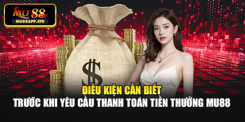 Điều kiện cần biết trước khi yêu cầu thanh toán tiền thưởng Mu88
