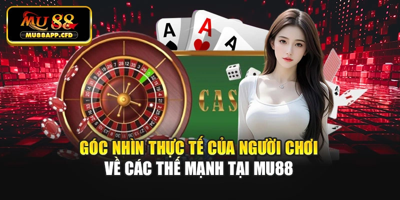 Góc nhìn thực tế của người chơi về các thế mạnh tại Mu88