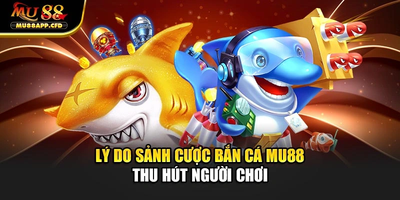 Lý do sảnh cược bắn cá Mu88 thu hút người chơi