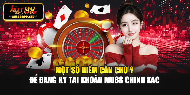 Một số điểm cần chú ý để đăng ký tài khoản Mu88 chính xác
