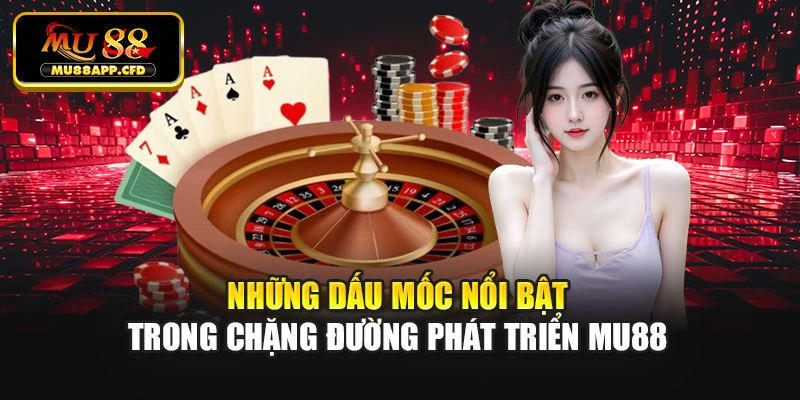 Những dấu mốc nổi bật trong chặng đường phát triển Mu88