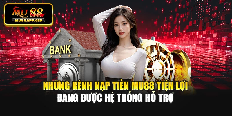 Những kênh nạp tiền Mu88 tiện lợi đang được hệ thống hỗ trợ