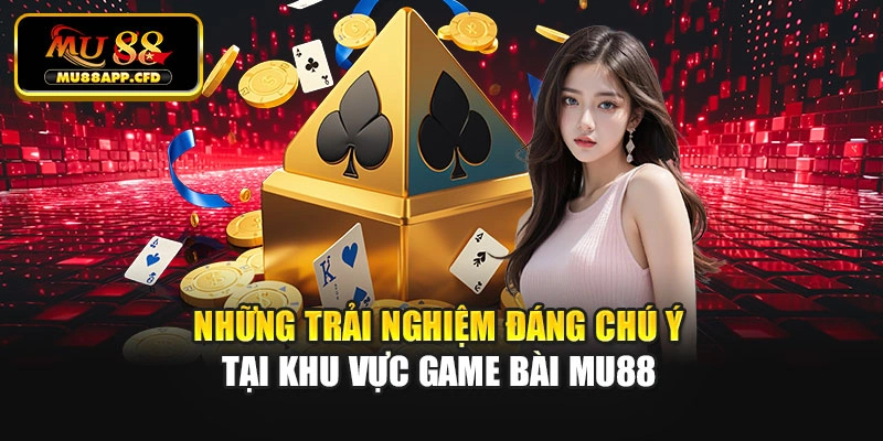 Những trải nghiệm đáng chú ý tại khu vực game bài Mu88