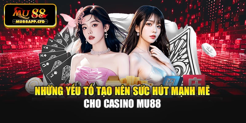 Những yếu tố tạo nên sức hút mạnh mẽ cho casino Mu88