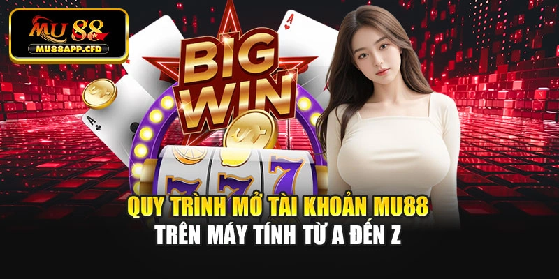 Quy trình mở tài khoản Mu88 trên máy tính từ A đến Z
