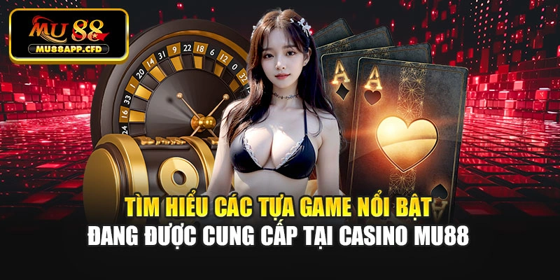 Tìm hiểu các tựa game nổi bật đang được cung cấp tại casino Mu88