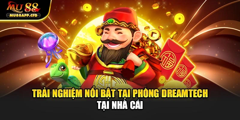 Trải nghiệm nổi bật tại phòng Dreamtech tại nhà cái